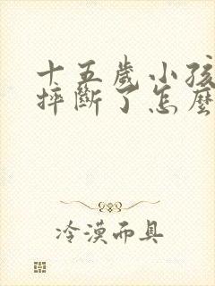 十五岁小孩门牙摔断了怎么办