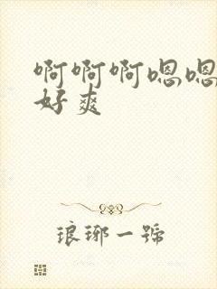 啊啊啊嗯嗯嗯嗯好爽