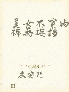 美女不穿内衣内裤无遮挡