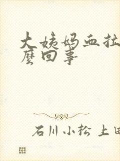 大姨妈血拉丝怎么回事