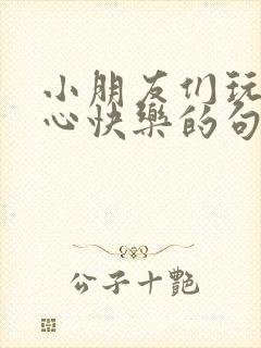 小朋友们玩得开心快乐的句子