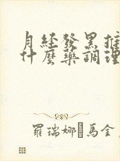 月经发黑推迟吃什么药调理