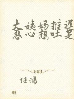 大姨妈推迟头疼恶心想吐是怎么回事