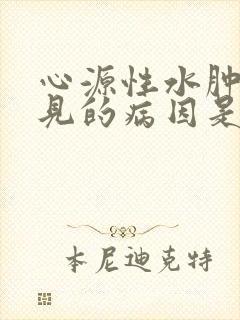 心源性水肿最常见的病因是____.