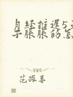 月经推迟5天肚子胀胀的怎么回事