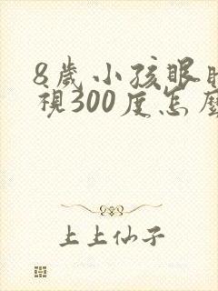 8岁小孩眼睛近视300度怎么办