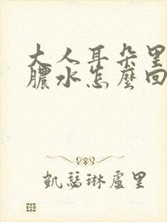 大人耳朵里面流脓水怎么回事