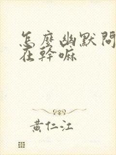 怎么幽默问对方在干嘛