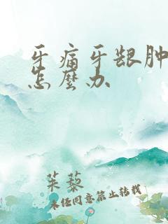 牙痛牙龈肿脸肿怎么办