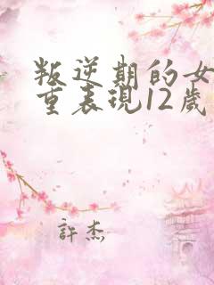 叛逆期的女孩严重表现12岁