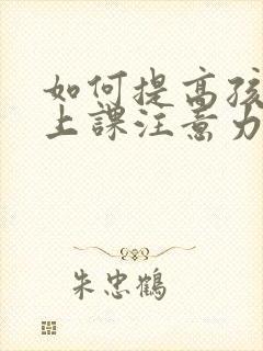 如何提高孩子的上课注意力集中