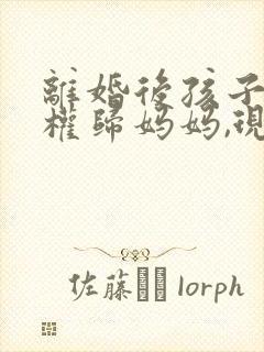 离婚后孩子抚养权归妈妈,现在爸爸想要回