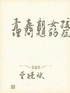 青春期女孩子心理问题的症状有哪些