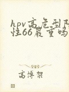 hpv高危型阳性66严重吗