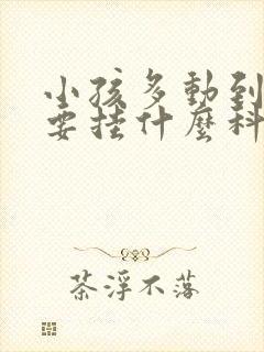 小孩多动到医院要挂什么科