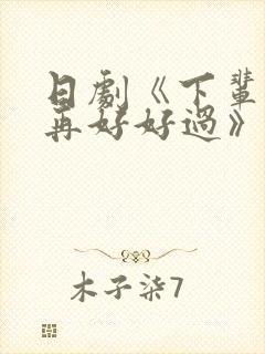 日剧《下辈子我再好好过》