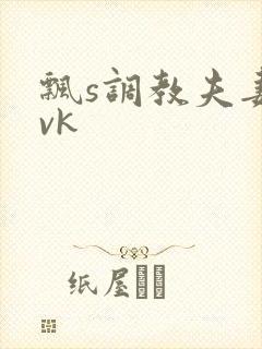 飘s调教夫妻奴vk