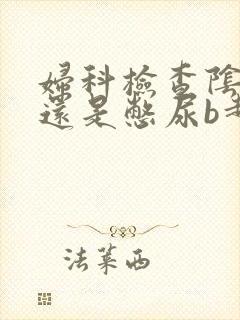 妇科检查阴超好还是憋尿b超好