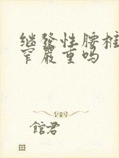 继发性腰椎管狭窄严重吗