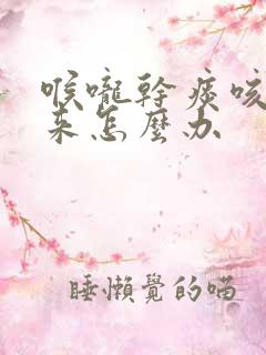 喉咙干痰咳不出来怎么办