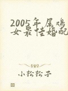 2005年属鸡女最佳婚配属相