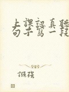 上课认真听讲的句子写一段话