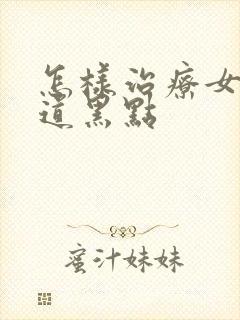 怎样治疗女人阴道黑点