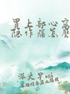 胃上部心窝处隐隐作痛怎么办