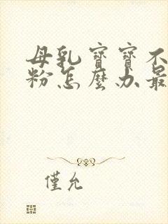 母乳宝宝不吃奶粉怎么办最有效的方法