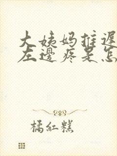 大姨妈推迟肚子左边疼是怎么回事