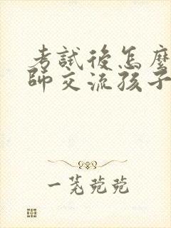 考试后怎么跟老师交流孩子的问题