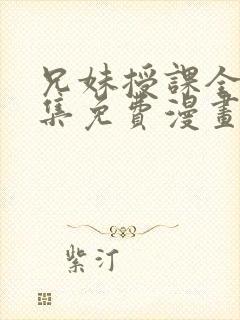 兄妹授课全46集免费漫画完整版