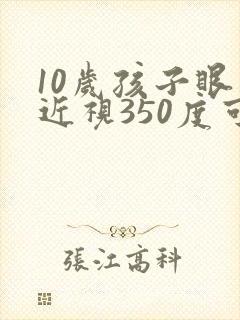 10岁孩子眼睛近视350度可以恢复视力吗
