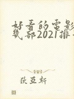 好看的电影推荐几部2021排行榜