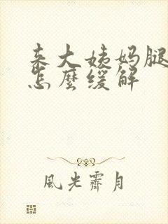 来大姨妈腿疼是怎么缓解