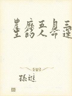 农历五月三十出生的人命运