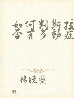 如何判断孩子是否有多动症?