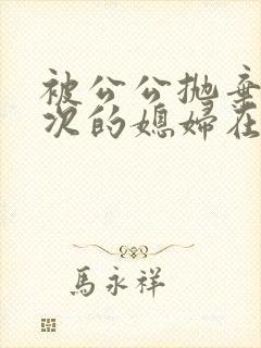 被公公抛弃好几次的媳妇在线观看