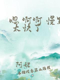 嗯 啊啊 慢点 太快了