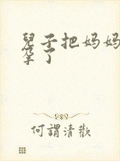 儿子把妈妈操怀孕了