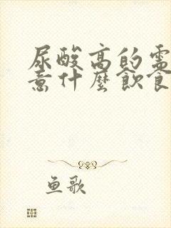 尿酸高的需要注意什么饮食