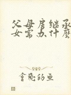 父母房继承给子女需办什么手续