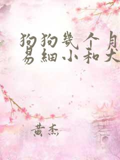 狗狗几个月最容易细小和犬瘟