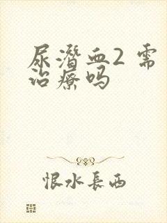 尿潜血2 需要治疗吗