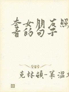 夸女朋友照片好看的句子