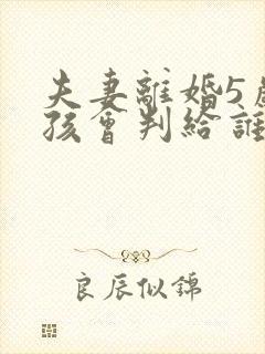 夫妻离婚5岁小孩会判给谁