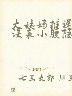 大姨妈推迟七天没来小腹隐隐作痛