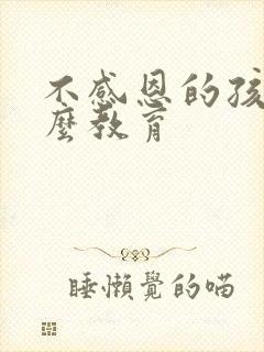 不感恩的孩子怎么教育