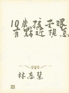 10岁孩子眼睛有点近视怎么办