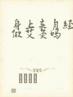 身上来月经了能做艾灸吗